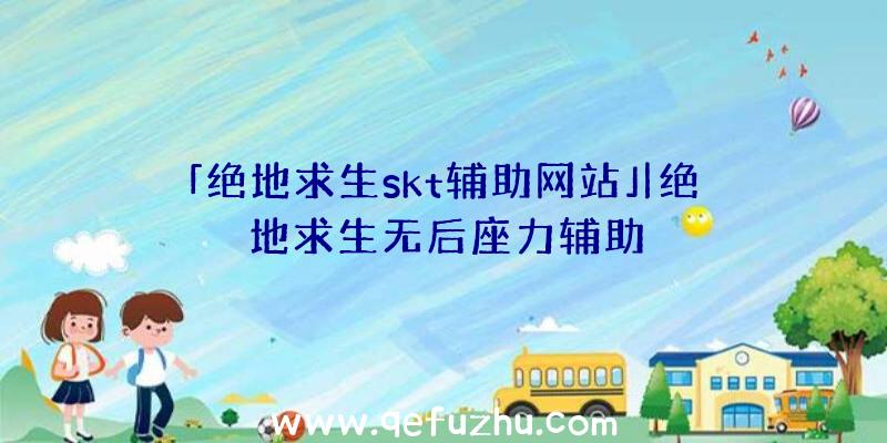 「绝地求生skt辅助网站」|绝地求生无后座力辅助